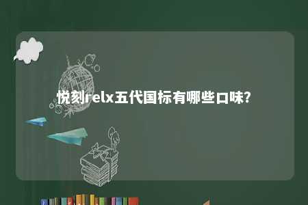 悦刻relx五代国标有哪些口味
？ 